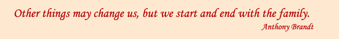Other things may change us, but we start and end with the family. Anthony Brandt